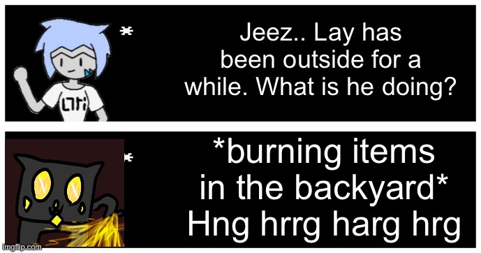 Jeez.. Lay has been outside for a while. What is he doing? *burning items in the backyard*
Hng hrrg harg hrg | image tagged in undertale text box | made w/ Imgflip meme maker