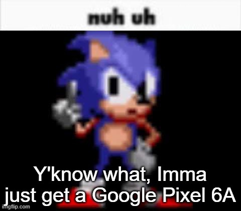 I heard it's a pretty good phone | Y'know what, Imma just get a Google Pixel 6A | image tagged in cd sonic nuh uh | made w/ Imgflip meme maker