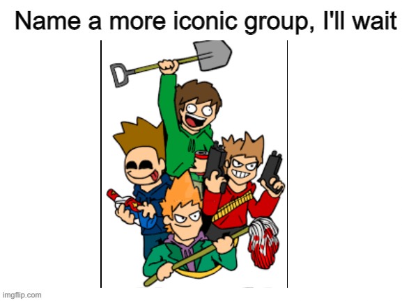 Made this for fun | image tagged in name a more iconic group | made w/ Imgflip meme maker