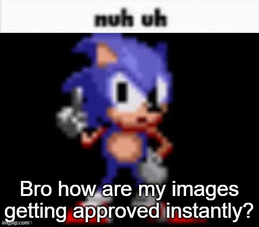 Mods be like the flash istg | Bro how are my images getting approved instantly? | image tagged in cd sonic nuh uh | made w/ Imgflip meme maker
