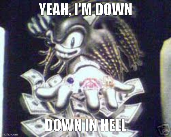 BRO I WHEEZED SO HARD AT THIS BOOTLEG I HAD TO MAKE IT A MEME | YEAH, I'M DOWN; DOWN IN HELL | image tagged in gangsta sonic bootleg | made w/ Imgflip meme maker