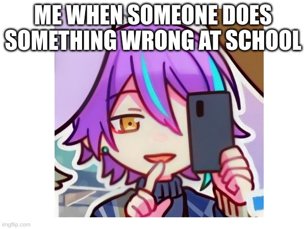 School be like | ME WHEN SOMEONE DOES SOMETHING WRONG AT SCHOOL | image tagged in project diva | made w/ Imgflip meme maker