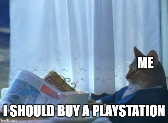People first time using playstation be like | ME; I SHOULD BUY A PLAYSTATION | image tagged in memes,i should buy a boat cat | made w/ Imgflip meme maker