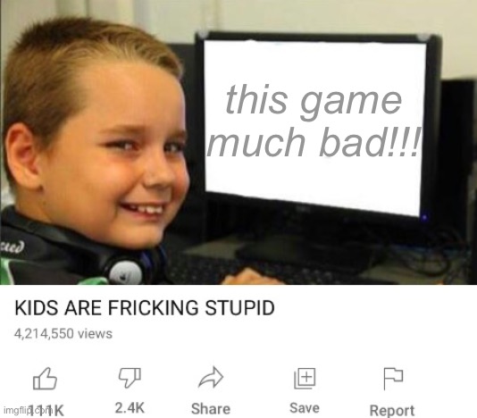 Kids are fricking stupid | this game much bad!!! | image tagged in kids are fricking stupid | made w/ Imgflip meme maker