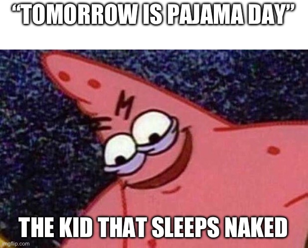 Evil Patrick  | “TOMORROW IS PAJAMA DAY”; THE KID THAT SLEEPS NAKED | image tagged in evil patrick | made w/ Imgflip meme maker