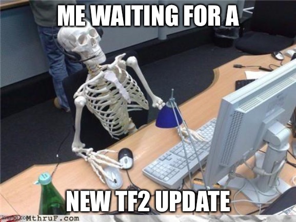 [no title] | ME WAITING FOR A; NEW TF2 UPDATE | image tagged in waiting skeleton,tf2 | made w/ Imgflip meme maker