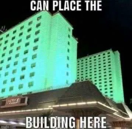 CAN PLACE BUILDING!!! | image tagged in memes | made w/ Imgflip meme maker
