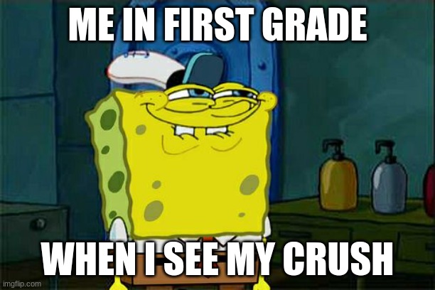 Don't You Squidward Meme | ME IN FIRST GRADE; WHEN I SEE MY CRUSH | image tagged in memes,don't you squidward | made w/ Imgflip meme maker