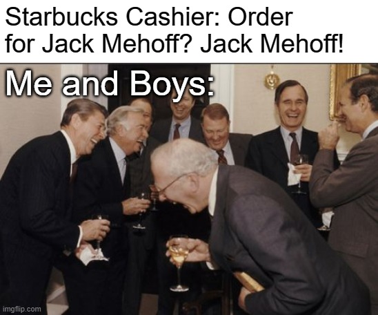 :D | Starbucks Cashier: Order for Jack Mehoff? Jack Mehoff! Me and Boys: | image tagged in memes,laughing men in suits | made w/ Imgflip meme maker