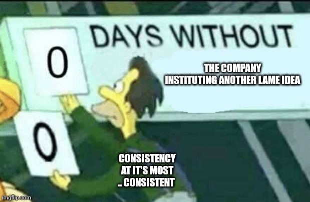 0 days without (Lenny, Simpsons) | THE COMPANY INSTITUTING ANOTHER LAME IDEA; CONSISTENCY AT IT'S MOST .. CONSISTENT | image tagged in 0 days without lenny simpsons | made w/ Imgflip meme maker