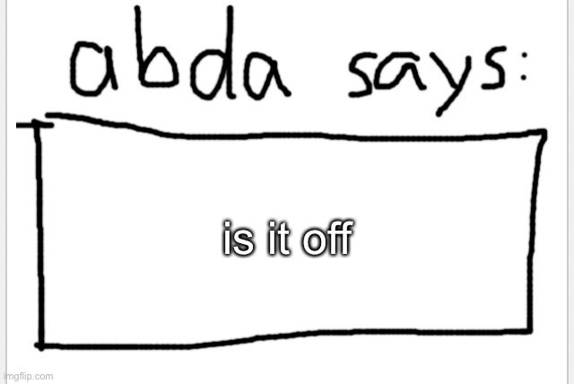 lemme check | is it off | image tagged in anotherbadlydrawnaxolotl s announcement temp | made w/ Imgflip meme maker