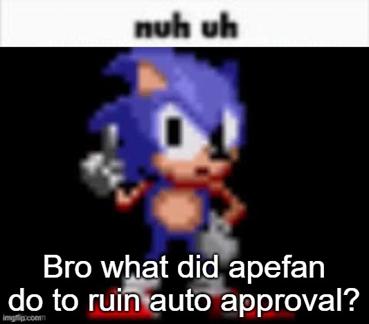 CD Sonic Nuh Uh | Bro what did apefan do to ruin auto approval? | image tagged in cd sonic nuh uh | made w/ Imgflip meme maker