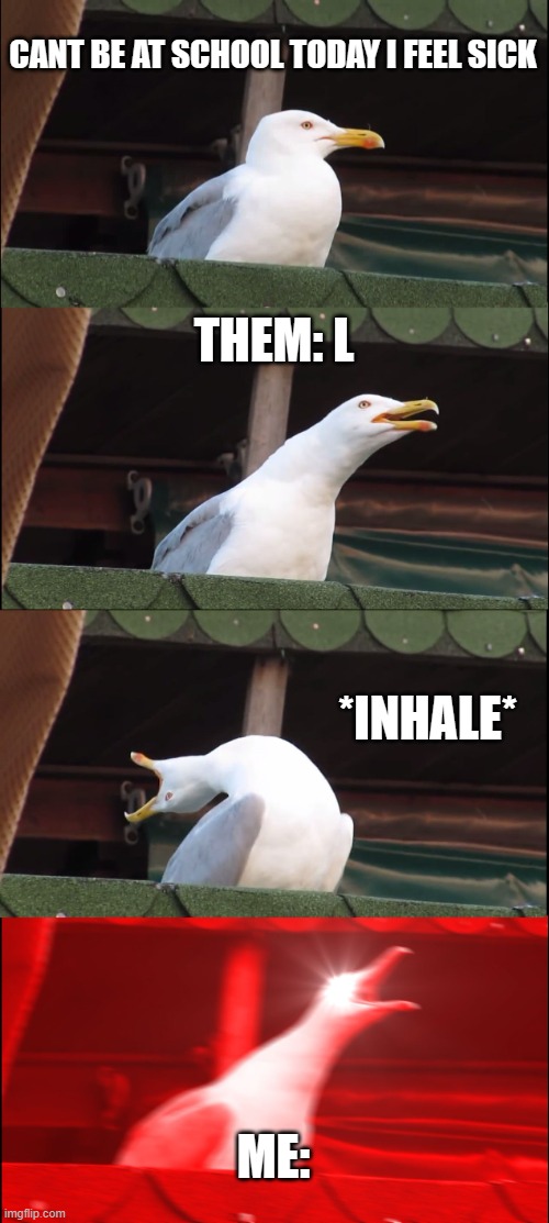 Inhaling Seagull Meme | CANT BE AT SCHOOL TODAY I FEEL SICK; THEM: L; *INHALE*; ME: | image tagged in memes,inhaling seagull | made w/ Imgflip meme maker