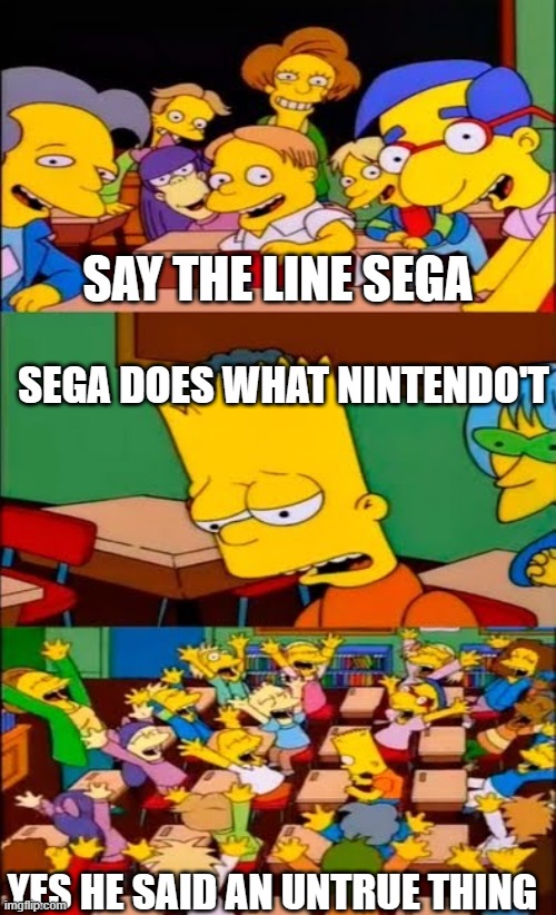 Sega what happened. | SAY THE LINE SEGA; SEGA DOES WHAT NINTENDO'T; YES HE SAID AN UNTRUE THING | image tagged in say the line bart simpsons,funny memes,sega,loser,sonic the hedgehog,best | made w/ Imgflip meme maker