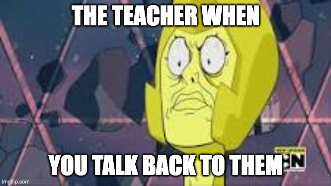 yellow diamond | THE TEACHER WHEN; YOU TALK BACK TO THEM | image tagged in steven universe | made w/ Imgflip meme maker