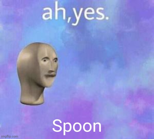 Ah yes | Spoon | image tagged in ah yes | made w/ Imgflip meme maker