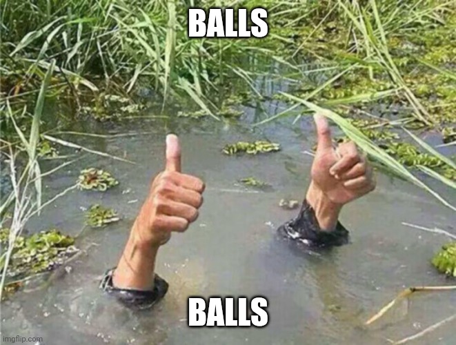 Drowning Thumbs Up | BALLS; BALLS | image tagged in drowning thumbs up | made w/ Imgflip meme maker