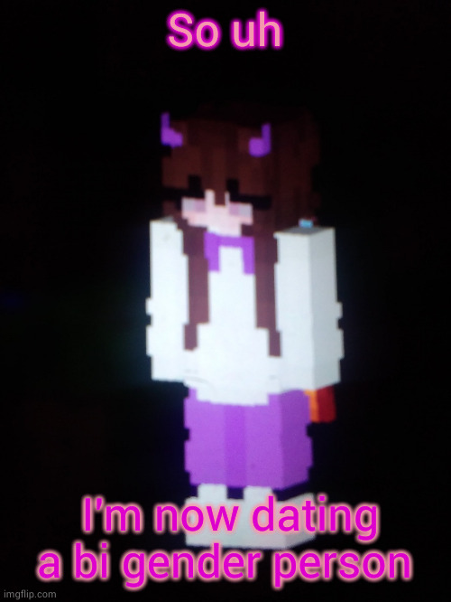 Atm,it's just online dating | So uh; I'm now dating a bi gender person | image tagged in scarfs girl minecraft skin | made w/ Imgflip meme maker