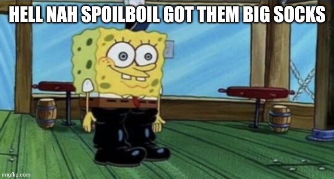 spunch bop boots | HELL NAH SPOILBOIL GOT THEM BIG SOCKS | image tagged in spunch bop boots | made w/ Imgflip meme maker