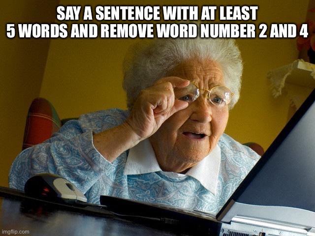 Bored | SAY A SENTENCE WITH AT LEAST 5 WORDS AND REMOVE WORD NUMBER 2 AND 4 | image tagged in memes,grandma finds the internet | made w/ Imgflip meme maker