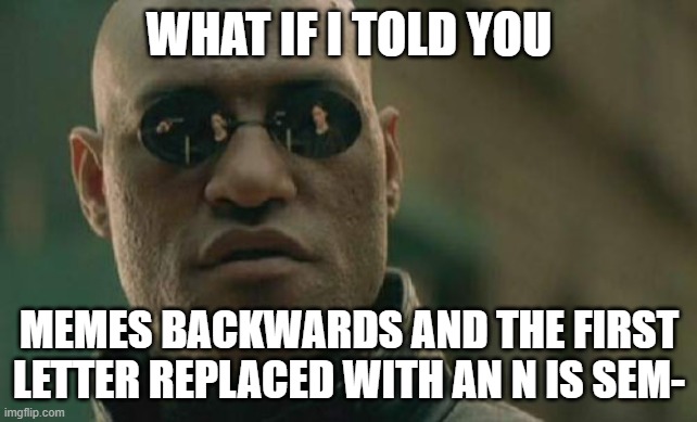 Don't even think about it | WHAT IF I TOLD YOU; MEMES BACKWARDS AND THE FIRST LETTER REPLACED WITH AN N IS SEM- | image tagged in memes,matrix morpheus | made w/ Imgflip meme maker