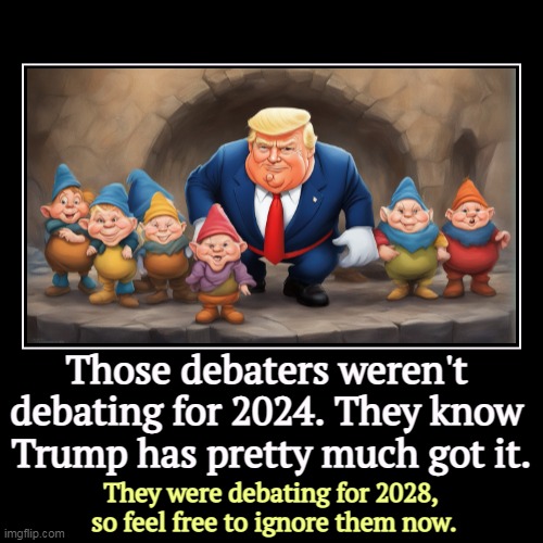 Those debaters weren't 
debating for 2024. They know 
Trump has pretty much got it. | They were debating for 2028, 
so feel free to ignore t | image tagged in funny,demotivationals,republicans,debate,presidential debate,election 2028 | made w/ Imgflip demotivational maker