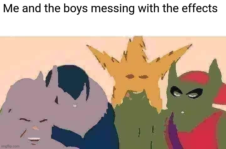 Me And The Boys | Me and the boys messing with the effects | image tagged in memes,me and the boys | made w/ Imgflip meme maker