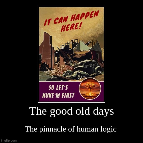 it was so close, lets see how much closer | The good old days | The pinnacle of human logic | image tagged in funny,demotivationals | made w/ Imgflip demotivational maker