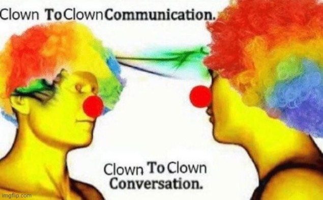 https://imgflip.com/i/7whnrf?nerp=1692848494#com271984520 | image tagged in clown to clown conversation | made w/ Imgflip meme maker