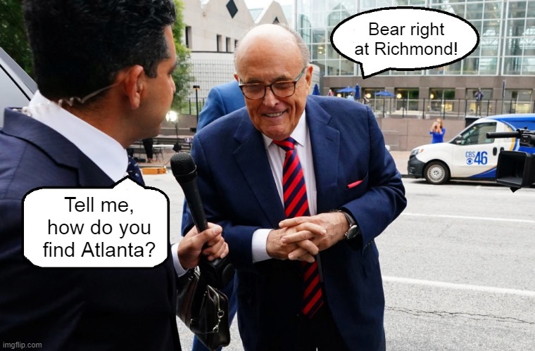 Rudy Giuliani Goes To Atlanta | Bear right at Richmond! Tell me, how do you find Atlanta? | image tagged in rudy giuliani,atlanta,indictment,dumb dude | made w/ Imgflip meme maker