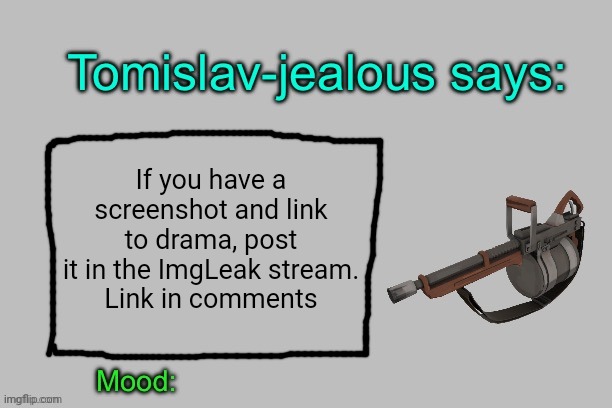 Tomislav-jealous announcement template | If you have a screenshot and link to drama, post it in the ImgLeak stream.
Link in comments | image tagged in tomislav-jealous announcement template | made w/ Imgflip meme maker