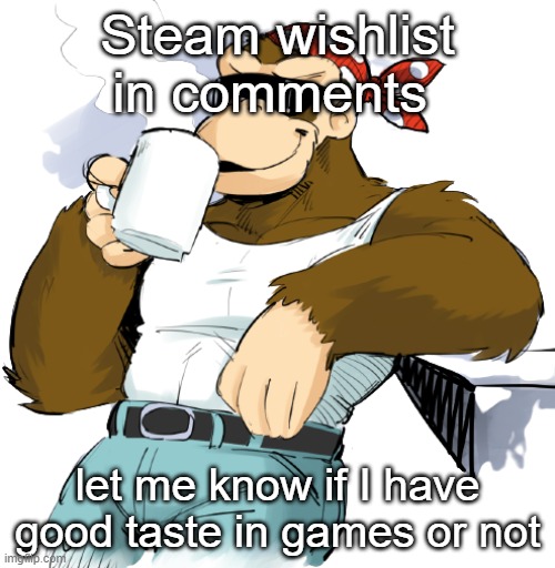 literally me | Steam wishlist in comments; let me know if I have good taste in games or not | image tagged in literally me | made w/ Imgflip meme maker