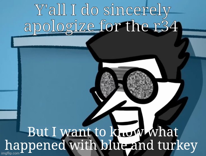 . | Y'all I do sincerely apologize for the r34; But I want to know what happened with blue and turkey | image tagged in spamton looking at phone | made w/ Imgflip meme maker