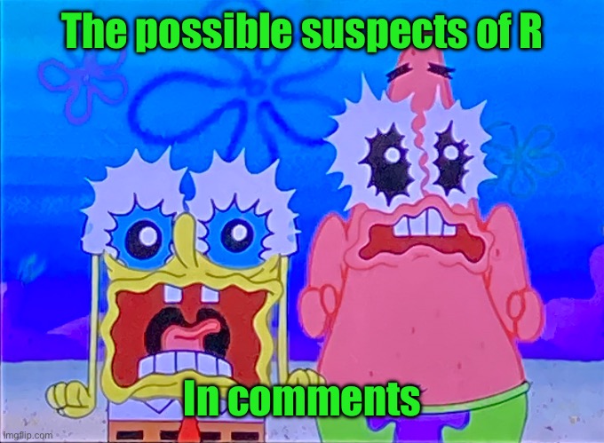 Scare spongboob and patrichard | The possible suspects of R; In comments | image tagged in scare spongboob and patrichard | made w/ Imgflip meme maker