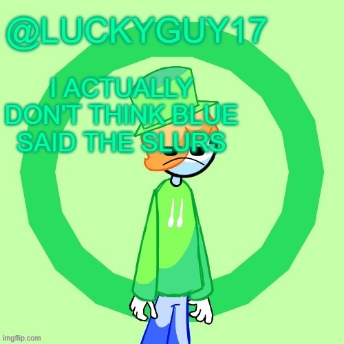 LuckyGuy17 Template | I ACTUALLY DON'T THINK BLUE SAID THE SLURS | image tagged in luckyguy17 template | made w/ Imgflip meme maker