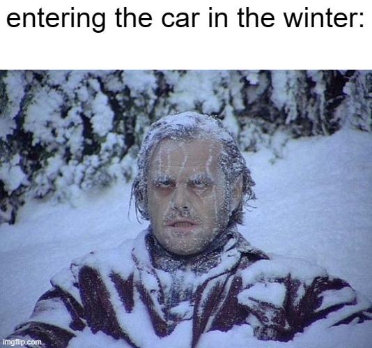 Jack Nicholson The Shining Snow Meme | entering the car in the winter: | image tagged in memes,jack nicholson the shining snow | made w/ Imgflip meme maker
