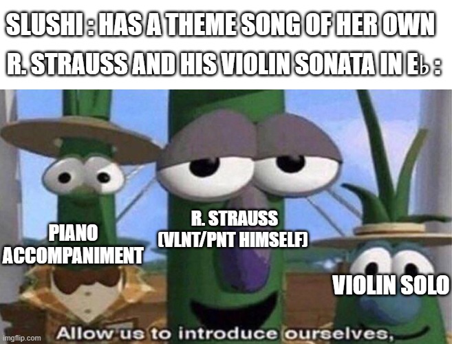 I Think, the Strauss Violin Sonata Is a Great Tone Poet For Slushi (From Chikn Nuggit) TBH | SLUSHI : HAS A THEME SONG OF HER OWN; R. STRAUSS AND HIS VIOLIN SONATA IN E♭ :; R. STRAUSS (VLNT/PNT HIMSELF); PIANO ACCOMPANIMENT; VIOLIN SOLO | image tagged in veggietales 'allow us to introduce ourselfs' | made w/ Imgflip meme maker