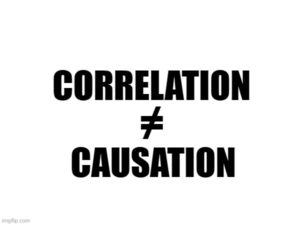 CORRELATION CAUSATION ≠ | made w/ Imgflip meme maker