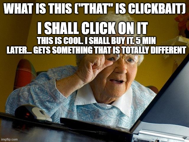 Grandma Finds The Internet | I SHALL CLICK ON IT; WHAT IS THIS ("THAT" IS CLICKBAIT); THIS IS COOL. I SHALL BUY IT. 5 MIN LATER... GETS SOMETHING THAT IS TOTALLY DIFFERENT | image tagged in memes,grandma finds the internet | made w/ Imgflip meme maker