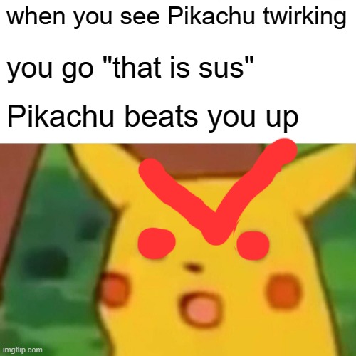 Surprised Pikachu | when you see Pikachu twirking; you go "that is sus"; Pikachu beats you up | image tagged in memes,surprised pikachu,angry pikachu | made w/ Imgflip meme maker