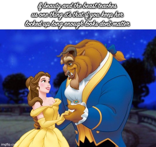 Beauty and the beast | If beauty and the beast teaches us one thing it’s that if you keep her locked up long enough looks don’t matter | image tagged in beauty and the beast | made w/ Imgflip meme maker