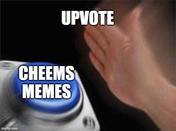 POV: you upvote a cheems meme | UPVOTE; CHEEMS MEMES | image tagged in memes,blank nut button | made w/ Imgflip meme maker