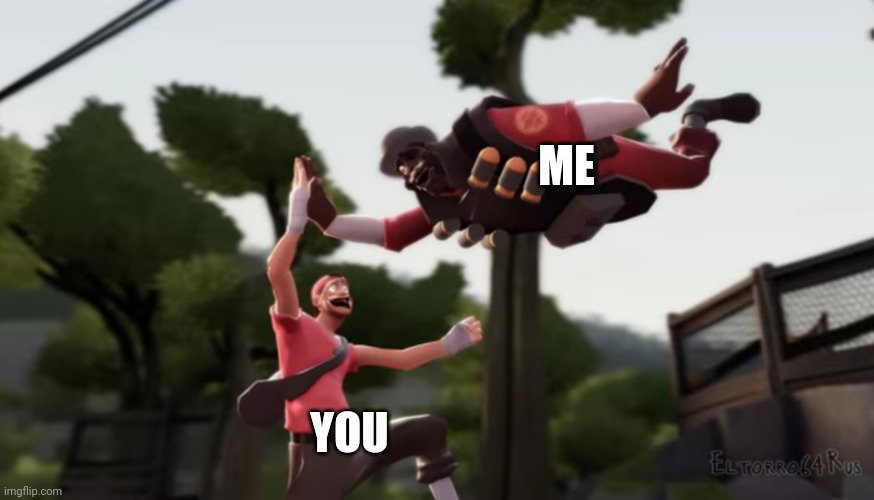 Scout and demoman high fiving | ME YOU | image tagged in scout and demoman high fiving | made w/ Imgflip meme maker