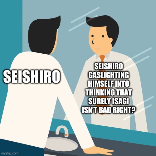 SEISHIRO GASLIGHTING HIMSELF INTO THINKING THAT SURELY ISAGI ISN’T BAD RIGHT? SEISHIRO | made w/ Imgflip meme maker