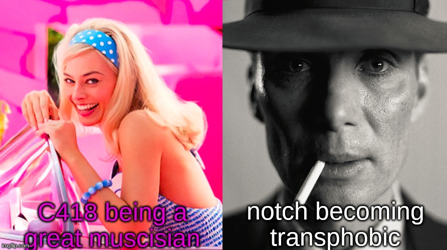 Barbie vs Oppenheimer | C418 being a great muscisian; notch becoming transphobic | image tagged in barbie vs oppenheimer | made w/ Imgflip meme maker