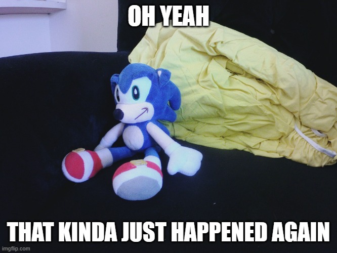 sonic questioning life | OH YEAH THAT KINDA JUST HAPPENED AGAIN | image tagged in sonic questioning life | made w/ Imgflip meme maker
