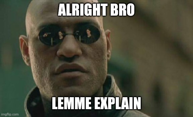 Matrix Morpheus Meme | ALRIGHT BRO LEMME EXPLAIN | image tagged in memes,matrix morpheus | made w/ Imgflip meme maker