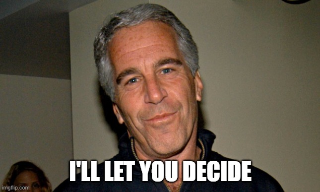 Jeffrey Epstein | I'LL LET YOU DECIDE | image tagged in jeffrey epstein | made w/ Imgflip meme maker
