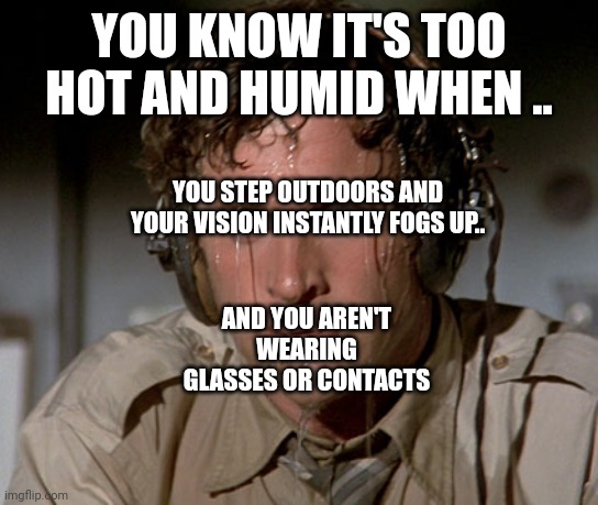 Sweating on commute after jiu-jitsu | YOU KNOW IT'S TOO HOT AND HUMID WHEN .. YOU STEP OUTDOORS AND YOUR VISION INSTANTLY FOGS UP.. AND YOU AREN'T WEARING GLASSES OR CONTACTS | image tagged in sweating on commute after jiu-jitsu | made w/ Imgflip meme maker