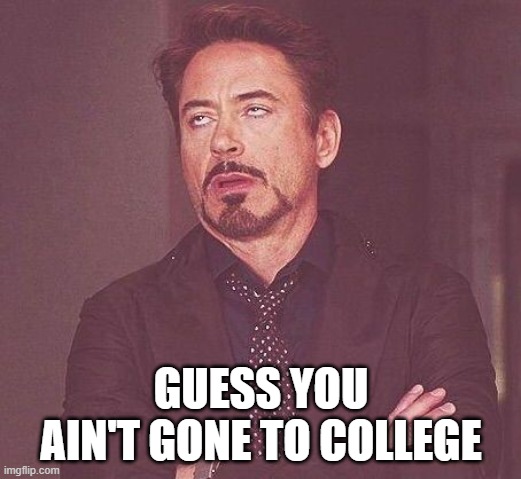 Tony Stark | GUESS YOU AIN'T GONE TO COLLEGE | image tagged in tony stark | made w/ Imgflip meme maker